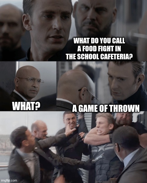 its dumb and i love it | WHAT DO YOU CALL A FOOD FIGHT IN THE SCHOOL CAFETERIA? WHAT? A GAME OF THROWN | image tagged in captain america elevator | made w/ Imgflip meme maker