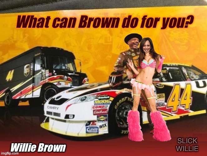 What can Brown do for you? | What can Brown do for you? | image tagged in memes,kamala harris,willie brown,nascar,ups,stripper | made w/ Imgflip meme maker