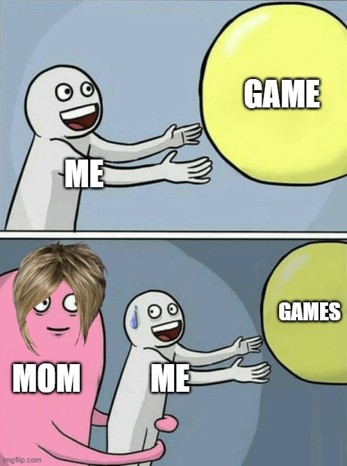 Me vs Me Mom | GAME; ME; GAMES; MOM; ME | image tagged in memes,running away balloon | made w/ Imgflip meme maker