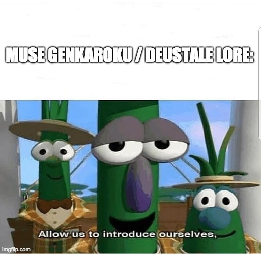 Allow us to introduce ourselves | MUSE GENKAROKU / DEUSTALE LORE: | image tagged in allow us to introduce ourselves | made w/ Imgflip meme maker