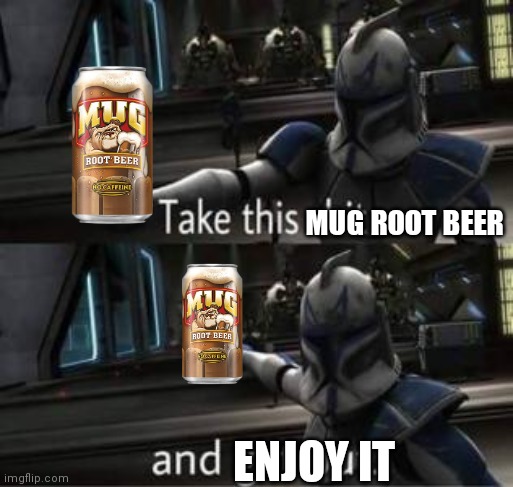 Take this shit and get out | MUG ROOT BEER ENJOY IT | image tagged in take this shit and get out | made w/ Imgflip meme maker