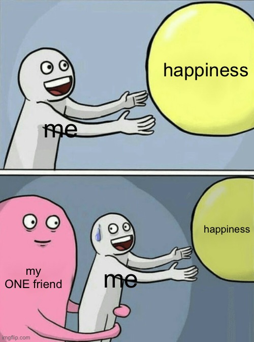 that ONE friend | happiness; me; happiness; my ONE friend; me | image tagged in memes,running away balloon | made w/ Imgflip meme maker