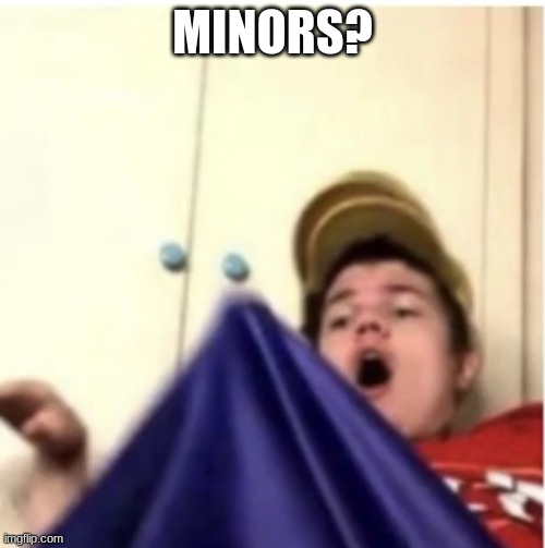 Alfaoxtrot mega boner | MINORS? | image tagged in alfaoxtrot mega boner | made w/ Imgflip meme maker