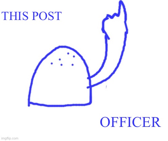 Blepie the post above | THIS POST; OFFICER | image tagged in blepie the post above | made w/ Imgflip meme maker