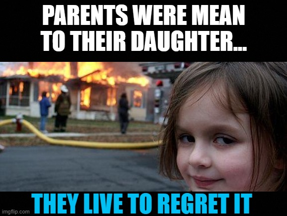 Disaster Girl | PARENTS WERE MEAN TO THEIR DAUGHTER... THEY LIVE TO REGRET IT | image tagged in memes,disaster girl,dhar mann | made w/ Imgflip meme maker