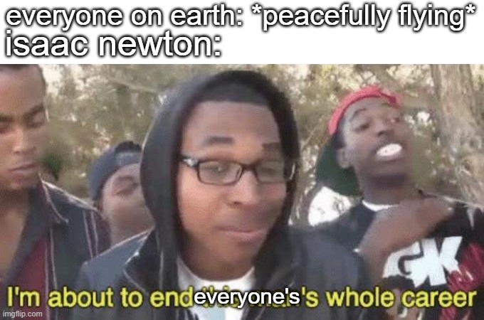 bruh | everyone on earth: *peacefully flying*; isaac newton:; everyone's | image tagged in i m about to end this man s whole career,sir isaac newton,memes,meme,funny memes | made w/ Imgflip meme maker