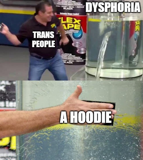 hoodies fix everything | DYSPHORIA; TRANS PEOPLE; A HOODIE | image tagged in flex tape,transgender,lgbtq | made w/ Imgflip meme maker