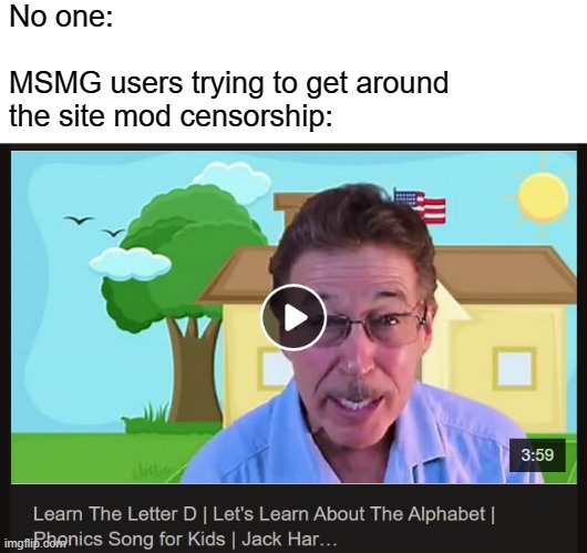 No one:
 
MSMG users trying to get around
the site mod censorship: | made w/ Imgflip meme maker