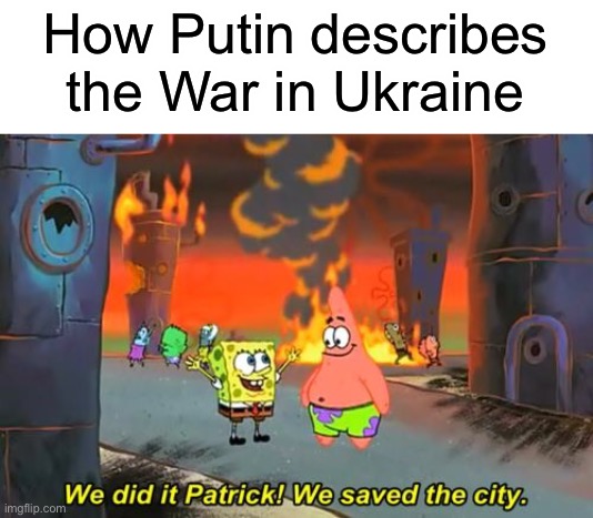 No wonder they banned all non Russian government news outlets | How Putin describes the War in Ukraine | image tagged in spongebob we saved the city,war in ukraine,putin,vladimir putin,we did it patrick we saved the city,ukraine | made w/ Imgflip meme maker