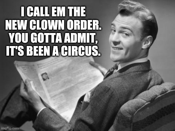 Not the NWO. The NCO. | I CALL EM THE NEW CLOWN ORDER. YOU GOTTA ADMIT, IT'S BEEN A CIRCUS. | image tagged in 50's newspaper | made w/ Imgflip meme maker