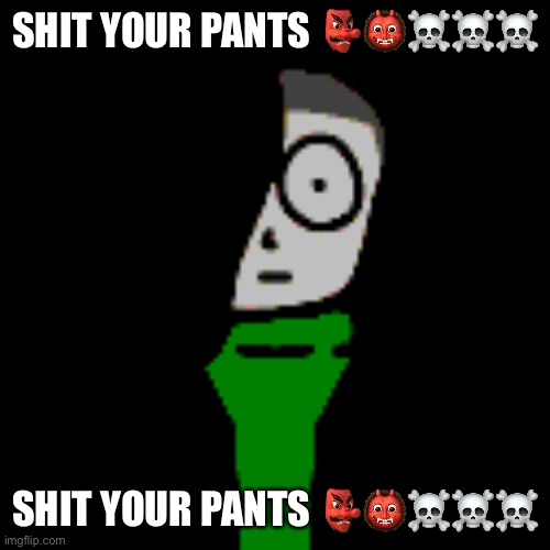 Gn | SHIT YOUR PANTS 👺👹☠️☠️☠️; SHIT YOUR PANTS 👺👹☠️☠️☠️ | image tagged in cera stare | made w/ Imgflip meme maker