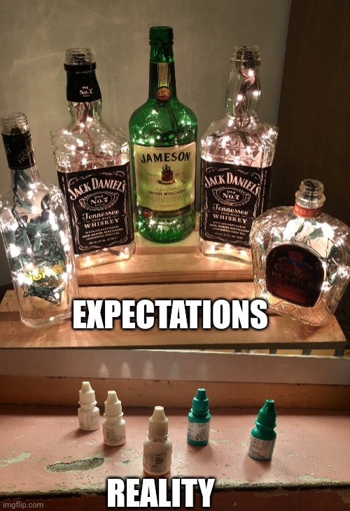 My life | EXPECTATIONS; REALITY | image tagged in alcoholic,alcoholism,calculating meme,whiskey,tequila,sickness | made w/ Imgflip meme maker