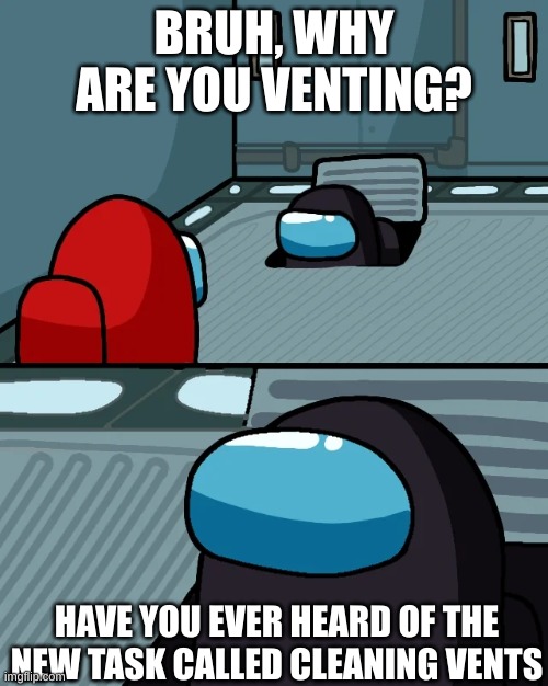 sneak 100 | BRUH, WHY ARE YOU VENTING? HAVE YOU EVER HEARD OF THE NEW TASK CALLED CLEANING VENTS | image tagged in impostor of the vent | made w/ Imgflip meme maker