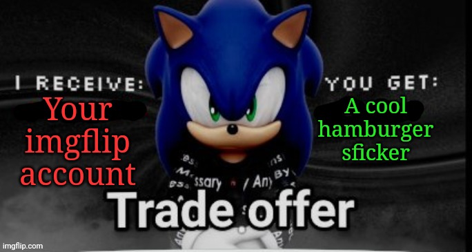 sonic trade offer | A cool hamburger sficker; Your imgflip account | image tagged in sonic trade offer | made w/ Imgflip meme maker