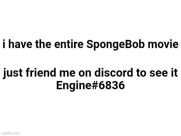 trust me | i have the entire SpongeBob movie; just friend me on discord to see it
Engine#6836 | image tagged in discord | made w/ Imgflip meme maker