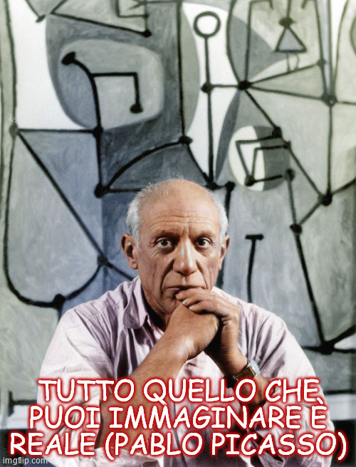 TUTTO QUELLO CHE PUOI IMMAGINARE È REALE (PABLO PICASSO) | made w/ Imgflip meme maker