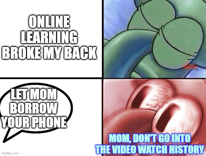 learn online, like: | ONLINE LEARNING BROKE MY BACK; LET MOM BORROW YOUR PHONE; MOM, DON'T GO INTO THE VIDEO WATCH HISTORY | image tagged in sleeping squidward | made w/ Imgflip meme maker