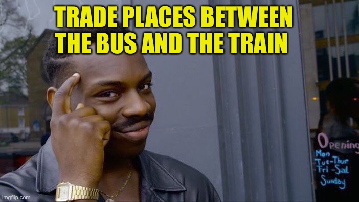 Roll Safe Think About It Meme | TRADE PLACES BETWEEN THE BUS AND THE TRAIN | image tagged in memes,roll safe think about it | made w/ Imgflip meme maker