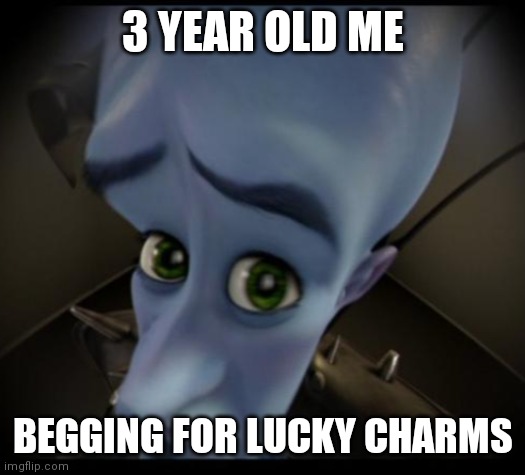 No lucky charms? | 3 YEAR OLD ME; BEGGING FOR LUCKY CHARMS | image tagged in no bitches,lucky charms,magically delicious,megamind,blue guy,e | made w/ Imgflip meme maker