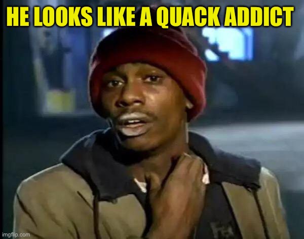 Y'all Got Any More Of That Meme | HE LOOKS LIKE A QUACK ADDICT | image tagged in memes,y'all got any more of that | made w/ Imgflip meme maker