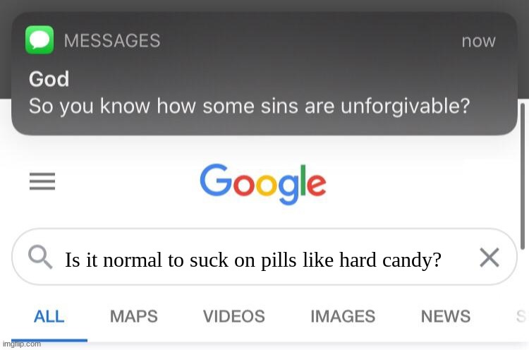 So you know how some sins are unforgivable? | Is it normal to suck on pills like hard candy? | image tagged in so you know how some sins are unforgivable | made w/ Imgflip meme maker