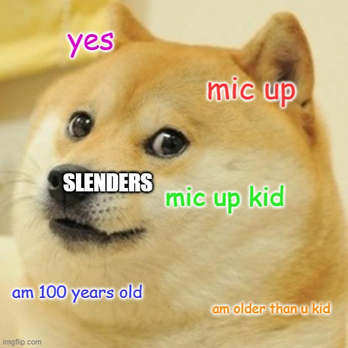 SLENDERS BE LIKE | yes; mic up; SLENDERS; mic up kid; am 100 years old; am older than u kid | image tagged in memes,doge | made w/ Imgflip meme maker
