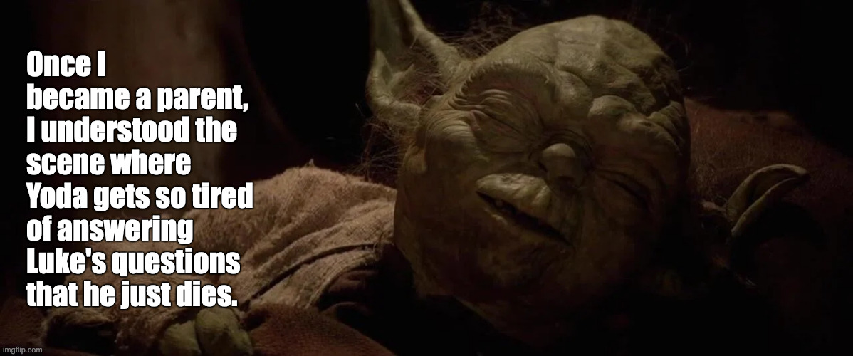 Old Yoda | Once I became a parent, I understood the scene where Yoda gets so tired of answering Luke's questions that he just dies. | image tagged in parenthood,yoda | made w/ Imgflip meme maker