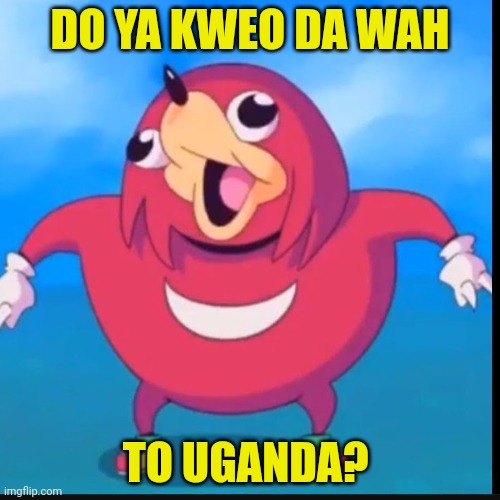 Do you know the way? | DO YA KWEO DA WAH TO UGANDA? | image tagged in do you know the way | made w/ Imgflip meme maker