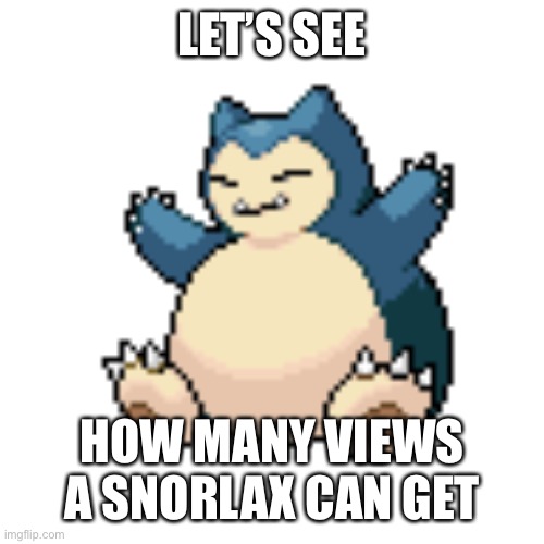 Come on, call it begging, don’t give a f**k | LET’S SEE; HOW MANY VIEWS A SNORLAX CAN GET | image tagged in fun,snorlax | made w/ Imgflip meme maker