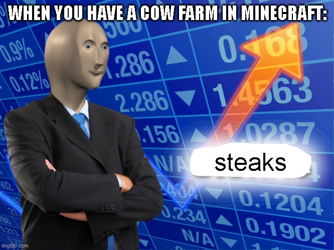 steaks | WHEN YOU HAVE A COW FARM IN MINECRAFT:; steaks | image tagged in empty stonks | made w/ Imgflip meme maker