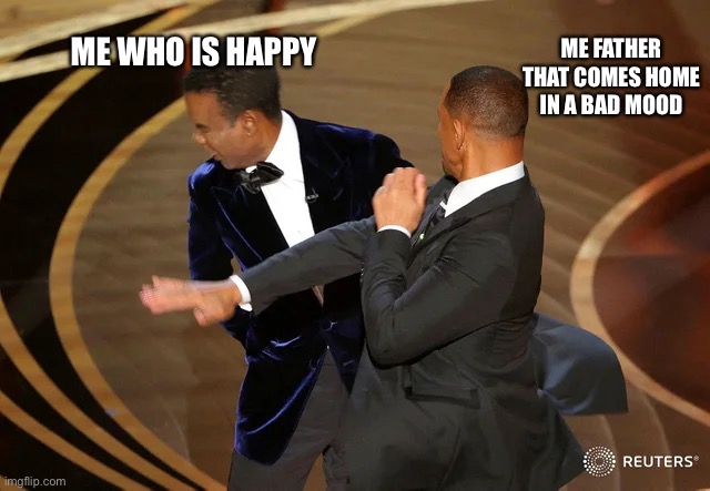 Will Smith punching Chris Rock | ME WHO IS HAPPY; ME FATHER THAT COMES HOME IN A BAD MOOD | image tagged in will smith punching chris rock | made w/ Imgflip meme maker
