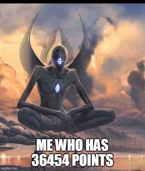 Ascended god | ME WHO HAS 36454 POINTS | image tagged in ascended god | made w/ Imgflip meme maker