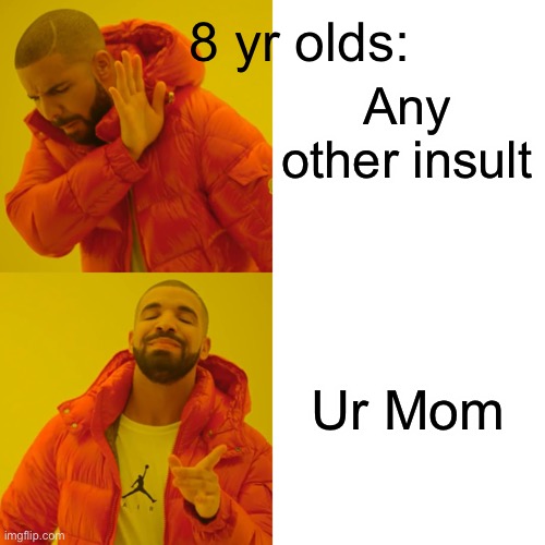 I-… | Any other insult; 8 yr olds:; Ur Mom | image tagged in memes,drake hotline bling | made w/ Imgflip meme maker