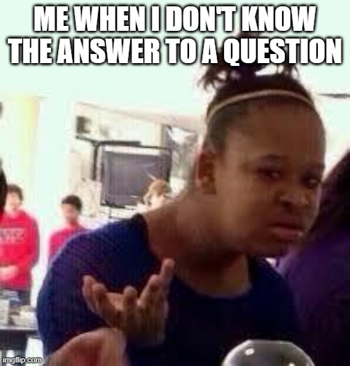 ??? | ME WHEN I DON'T KNOW THE ANSWER TO A QUESTION | image tagged in bruh | made w/ Imgflip meme maker