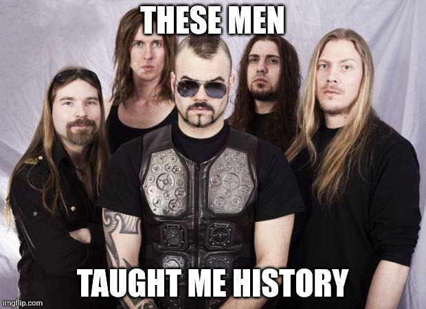 Sabaton history | THESE MEN; TAUGHT ME HISTORY | image tagged in sabaton,history | made w/ Imgflip meme maker