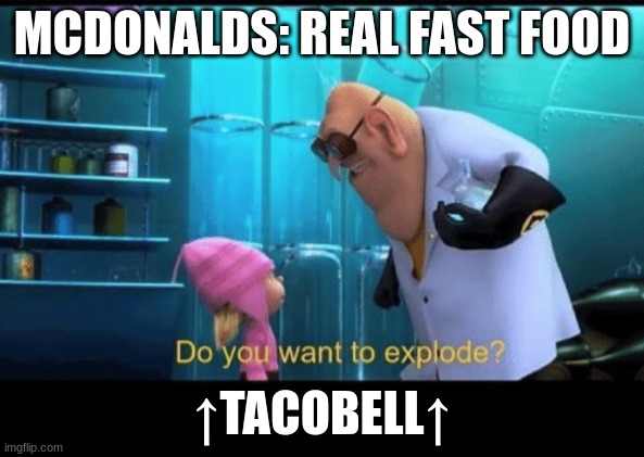 Taco bell | MCDONALDS: REAL FAST FOOD; ↑TACOBELL↑ | image tagged in do you want to explode | made w/ Imgflip meme maker