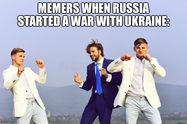 MEMERS WHEN RUSSIA STARTED A WAR WITH UKRAINE: | image tagged in russia,war,ukraine | made w/ Imgflip meme maker