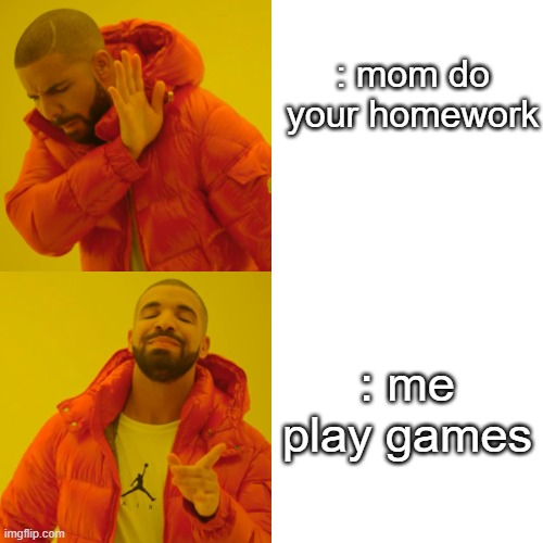 Drake Hotline Bling Meme | : mom do your homework; : me play games | image tagged in memes,drake hotline bling | made w/ Imgflip meme maker