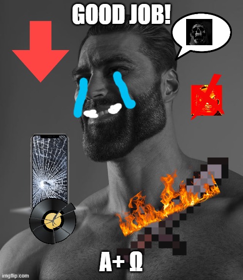 hate giga chad | GOOD JOB! A+ Ω | image tagged in giga chad,hate,crying | made w/ Imgflip meme maker