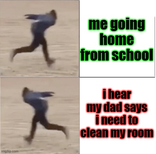 Naruto Runner Drake (Flipped) | me going home from school; i hear my dad says i need to clean my room | image tagged in naruto runner drake flipped | made w/ Imgflip meme maker