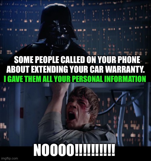 Star Wars No | SOME PEOPLE CALLED ON YOUR PHONE ABOUT EXTENDING YOUR CAR WARRANTY. I GAVE THEM ALL YOUR PERSONAL INFORMATION; NOOOO!!!!!!!!!! | image tagged in memes,star wars no,darth vader,star wars | made w/ Imgflip meme maker