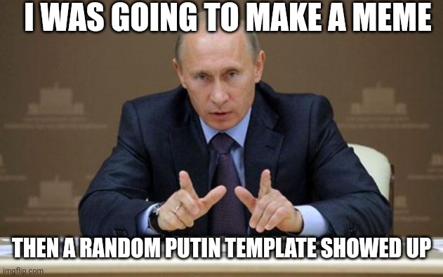 Vladimir Putin | I WAS GOING TO MAKE A MEME; THEN A RANDOM PUTIN TEMPLATE SHOWED UP | image tagged in memes,vladimir putin | made w/ Imgflip meme maker