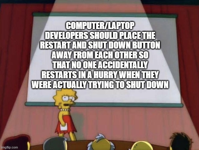 speaking from experience |  COMPUTER/LAPTOP DEVELOPERS SHOULD PLACE THE RESTART AND SHUT DOWN BUTTON AWAY FROM EACH OTHER SO THAT NO ONE ACCIDENTALLY RESTARTS IN A HURRY WHEN THEY WERE ACTUALLY TRYING TO SHUT DOWN | image tagged in lisa petition meme,relatable,computer | made w/ Imgflip meme maker
