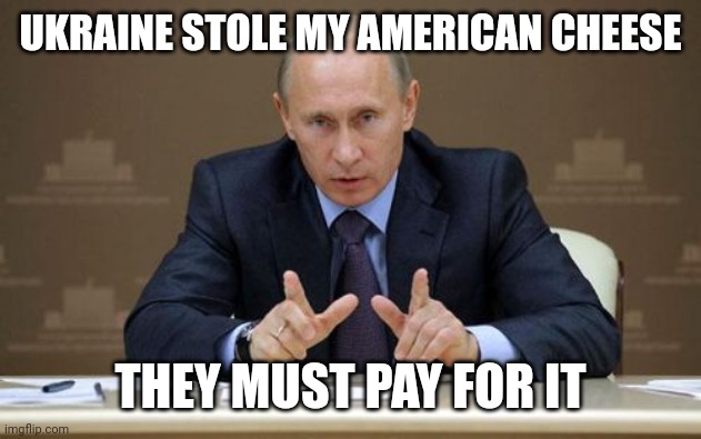 putu |  UKRAINE STOLE MY AMERICAN CHEESE; THEY MUST PAY FOR IT | image tagged in memes,vladimir putin | made w/ Imgflip meme maker