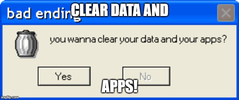 CLEARTERIRS | CLEAR DATA AND; APPS! | image tagged in error,muahahhahahah | made w/ Imgflip meme maker