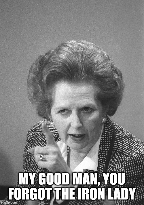 maggie thatcher | MY GOOD MAN, YOU FORGOT THE IRON LADY | image tagged in maggie thatcher | made w/ Imgflip meme maker