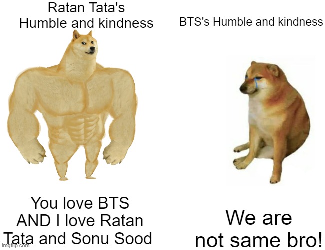 INDIAN | Ratan Tata's Humble and kindness; BTS's Humble and kindness; You love BTS AND I love Ratan Tata and Sonu Sood; We are not same bro! | image tagged in memes,buff doge vs cheems | made w/ Imgflip meme maker