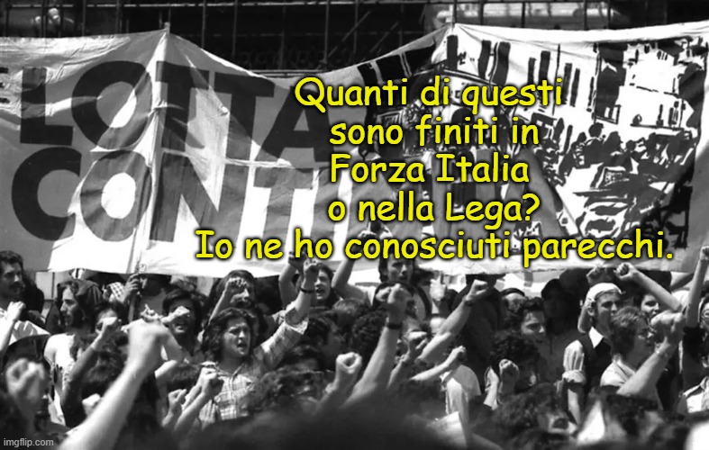 Quanti di questi 
sono finiti in Forza Italia 
o nella Lega?
Io ne ho conosciuti parecchi. | made w/ Imgflip meme maker