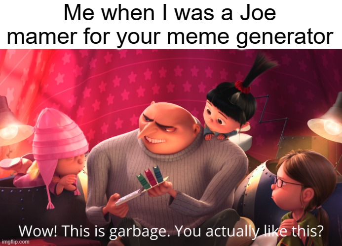 This is a Joe mamer ends in May is 1 month | Me when I was a Joe mamer for your meme generator | image tagged in wow this is garbage you actually like this,memes | made w/ Imgflip meme maker