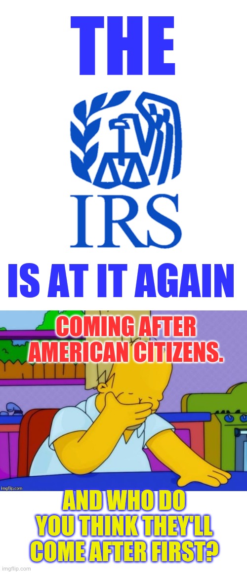 Haven't We Been Here Before? | THE; IS AT IT AGAIN; COMING AFTER AMERICAN CITIZENS. AND WHO DO YOU THINK THEY'LL COME AFTER FIRST? | image tagged in irs,coming,after,americans,memes,politics | made w/ Imgflip meme maker